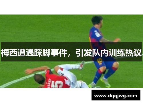梅西遭遇踩脚事件，引发队内训练热议