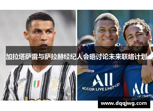 加拉塔萨雷与萨拉赫经纪人会晤讨论未来联络计划